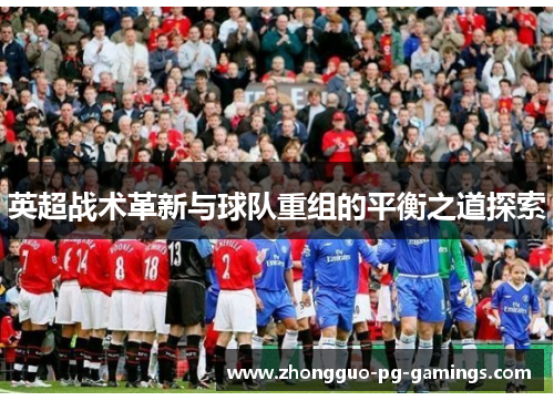 英超战术革新与球队重组的平衡之道探索