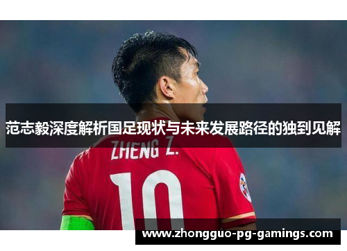 范志毅深度解析国足现状与未来发展路径的独到见解
