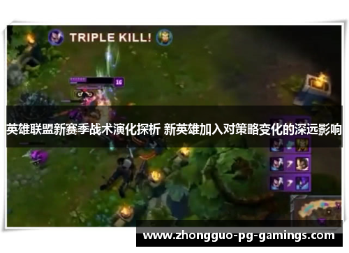 英雄联盟新赛季战术演化探析 新英雄加入对策略变化的深远影响