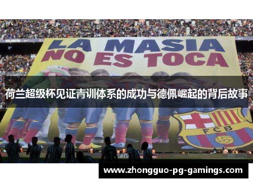 荷兰超级杯见证青训体系的成功与德佩崛起的背后故事 荷兰超级杯见证青训体系的成功与德佩崛起的背后故事