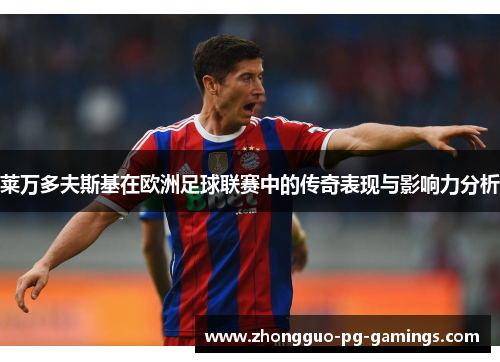 莱万多夫斯基在欧洲足球联赛中的传奇表现与影响力分析