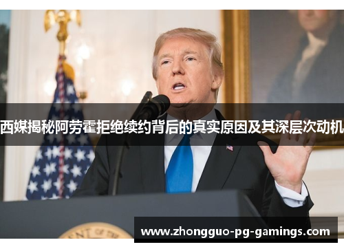 西媒揭秘阿劳霍拒绝续约背后的真实原因及其深层次动机 西媒揭秘阿劳霍拒绝续约背后的真实原因及其深层次动机