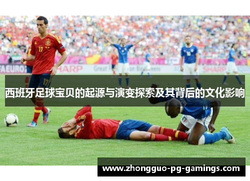 西班牙足球宝贝的起源与演变探索及其背后的文化影响