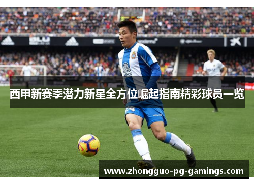西甲新赛季潜力新星全方位崛起指南精彩球员一览 西甲新赛季潜力新星全方位崛起指南精彩球员一览