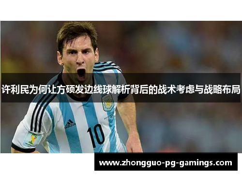 许利民为何让方硕发边线球解析背后的战术考虑与战略布局 许利民为何让方硕发边线球解析背后的战术考虑与战略布局