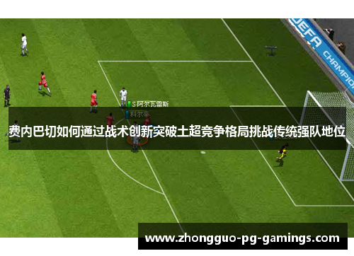 费内巴切如何通过战术创新突破土超竞争格局挑战传统强队地位