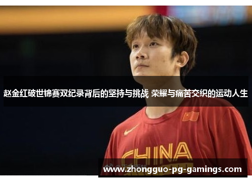 赵金红破世锦赛双纪录背后的坚持与挑战 荣耀与痛苦交织的运动人生