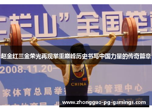 赵金红三金荣光再现举重巅峰历史书写中国力量的传奇篇章