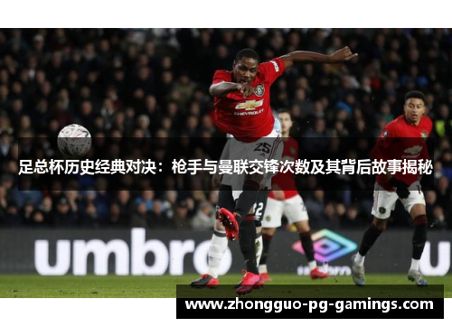 足总杯历史经典对决：枪手与曼联交锋次数及其背后故事揭秘