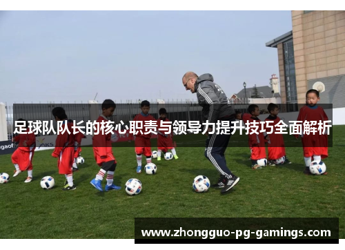 足球队队长的核心职责与领导力提升技巧全面解析