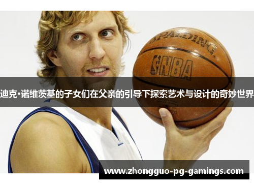 迪克·诺维茨基的子女们在父亲的引导下探索艺术与设计的奇妙世界 迪克·诺维茨基的子女们在父亲的引导下探索艺术与设计的奇妙世界