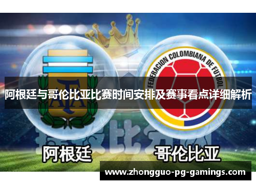 阿根廷与哥伦比亚比赛时间安排及赛事看点详细解析