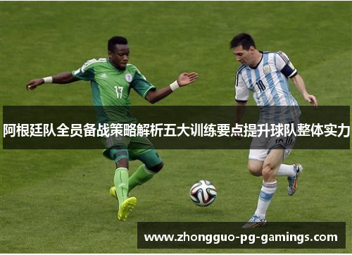 阿根廷队全员备战策略解析五大训练要点提升球队整体实力