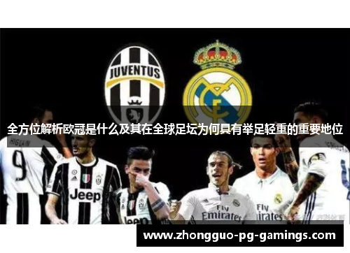 全方位解析欧冠是什么及其在全球足坛为何具有举足轻重的重要地位 全方位解析欧冠是什么及其在全球足坛为何具有举足轻重的重要地位