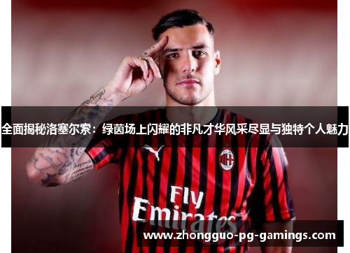 全面揭秘洛塞尔索:绿茵场上闪耀的非凡才华风采尽显与独特个人魅力 全面揭秘洛塞尔索:绿茵场上闪耀的非凡才华风采尽显与独特个人魅力