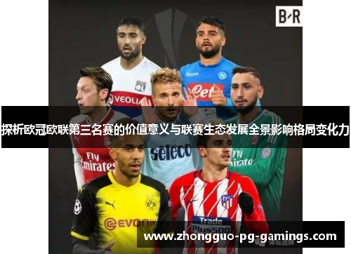 探析欧冠欧联第三名赛的价值意义与联赛生态发展全景影响格局变化力 探析欧冠欧联第三名赛的价值意义与联赛生态发展全景影响格局变化力