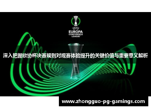 深入把握欧协杯决赛规则对观赛体验提升的关键价值与重要意义解析 深入把握欧协杯决赛规则对观赛体验提升的关键价值与重要意义解析
