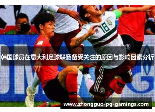 韩国球员在意大利足球联赛备受关注的原因与影响因素分析