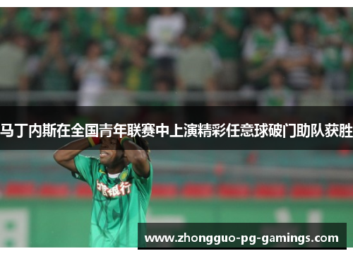 马丁内斯在全国青年联赛中上演精彩任意球破门助队获胜