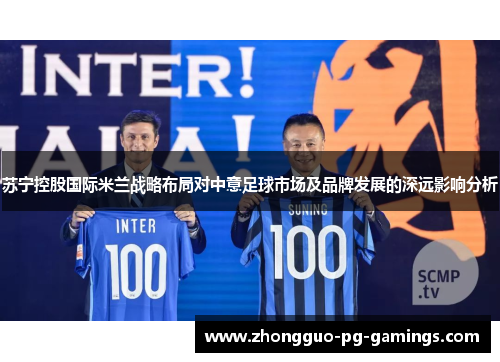 苏宁控股国际米兰战略布局对中意足球市场及品牌发展的深远影响分析