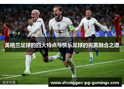 英格兰足球的四大特点与快乐足球的完美融合之道