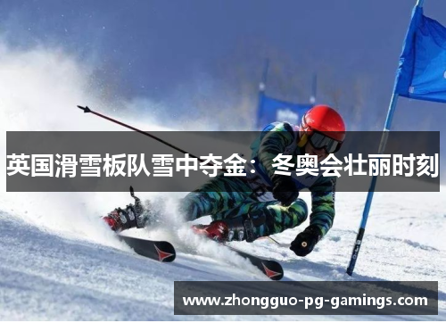 英国滑雪板队雪中夺金:冬奥会壮丽时刻 英国滑雪板队雪中夺金:冬奥会壮丽时刻
