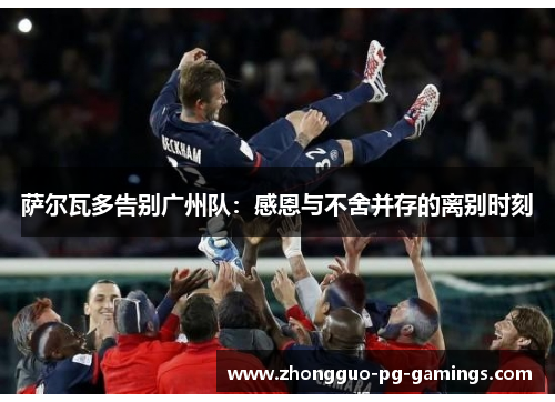 萨尔瓦多告别广州队：感恩与不舍并存的离别时刻