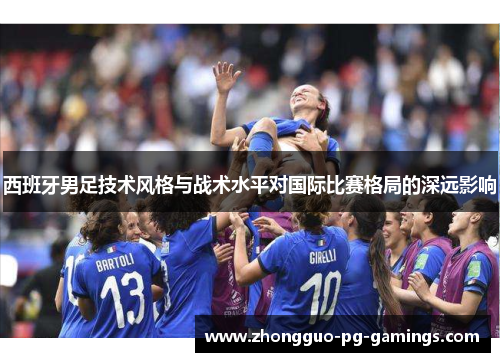 西班牙男足技术风格与战术水平对国际比赛格局的深远影响