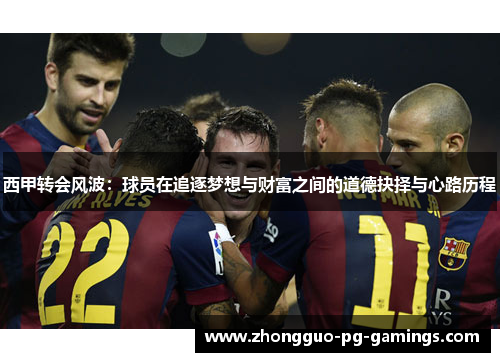 西甲转会风波：球员在追逐梦想与财富之间的道德抉择与心路历程