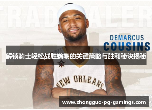 解锁骑士轻松战胜鹈鹕的关键策略与胜利秘诀揭秘