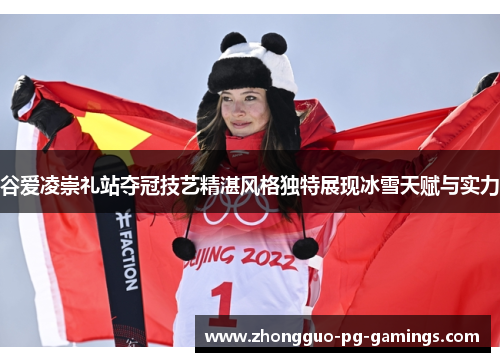 谷爱凌崇礼站夺冠技艺精湛风格独特展现冰雪天赋与实力 谷爱凌崇礼站夺冠技艺精湛风格独特展现冰雪天赋与实力