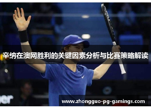 辛纳在澳网胜利的关键因素分析与比赛策略解读