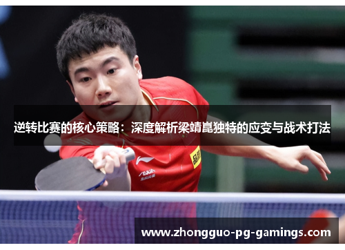 逆转比赛的核心策略:深度解析梁靖崑独特的应变与战术打法 逆转比赛的核心策略:深度解析梁靖崑独特的应变与战术打法