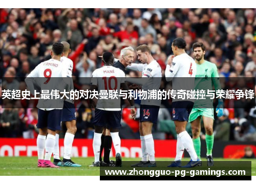 英超史上最伟大的对决曼联与利物浦的传奇碰撞与荣耀争锋