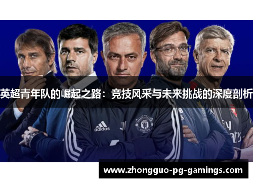 英超青年队的崛起之路：竞技风采与未来挑战的深度剖析