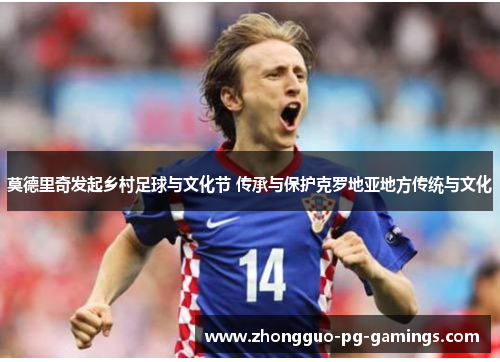 莫德里奇发起乡村足球与文化节 传承与保护克罗地亚地方传统与文化 莫德里奇发起乡村足球与文化节 传承与保护克罗地亚地方传统与文化