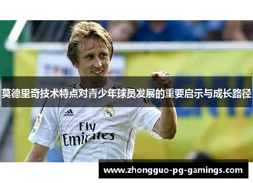 莫德里奇技术特点对青少年球员发展的重要启示与成长路径