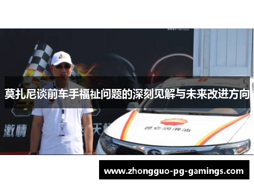 莫扎尼谈前车手福祉问题的深刻见解与未来改进方向