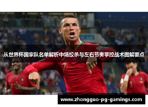 从世界杯国家队名单解析中场绞杀与左右节奏掌控战术图解要点 从世界杯国家队名单解析中场绞杀与左右节奏掌控战术图解要点