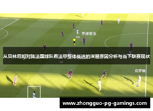 从贝林厄姆对阵法国球队看法甲整体低迷的深层原因分析与当下联赛现状