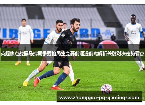 英超焦点战黑马搅局争冠格局生变赛前速递前瞻解析关键对决走势看点