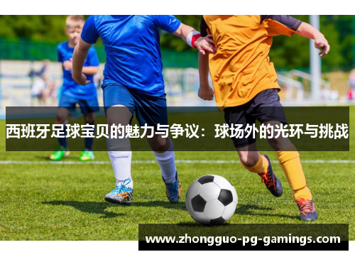 西班牙足球宝贝的魅力与争议：球场外的光环与挑战