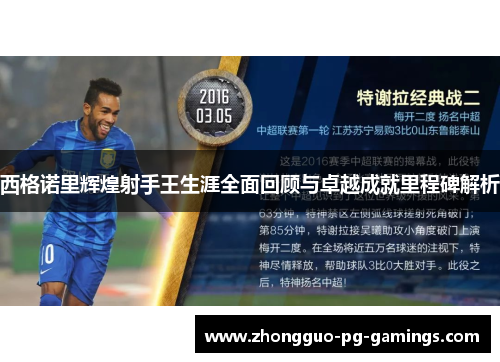 西格诺里辉煌射手王生涯全面回顾与卓越成就里程碑解析 西格诺里辉煌射手王生涯全面回顾与卓越成就里程碑解析