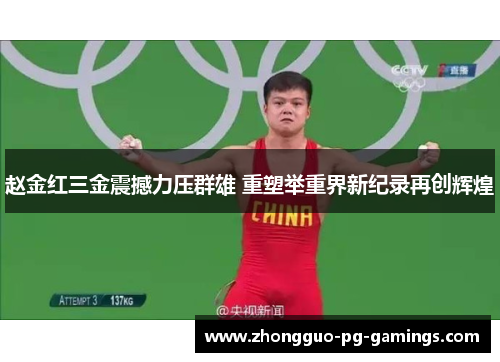 赵金红三金震撼力压群雄 重塑举重界新纪录再创辉煌