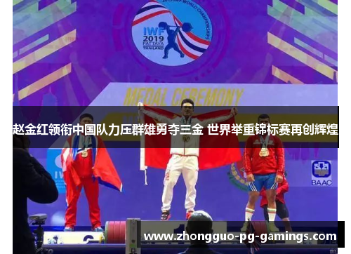 赵金红领衔中国队力压群雄勇夺三金 世界举重锦标赛再创辉煌 赵金红领衔中国队力压群雄勇夺三金 世界举重锦标赛再创辉煌