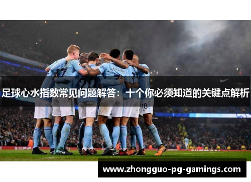 足球心水指数常见问题解答：十个你必须知道的关键点解析