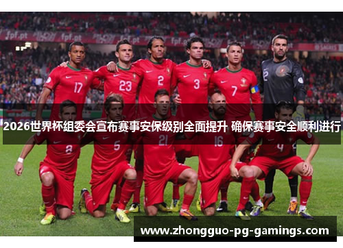 2026世界杯组委会宣布赛事安保级别全面提升 确保赛事安全顺利进行