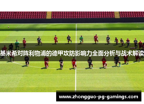 基米希对阵利物浦的德甲攻防影响力全面分析与战术解读