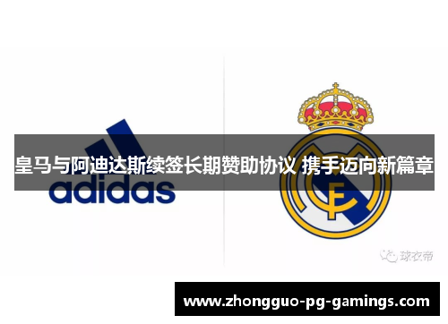 皇马与阿迪达斯续签长期赞助协议 携手迈向新篇章