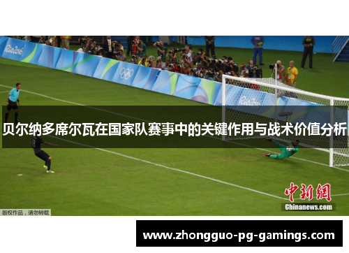 贝尔纳多席尔瓦在国家队赛事中的关键作用与战术价值分析